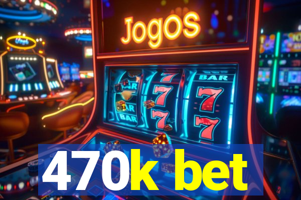 470k bet
